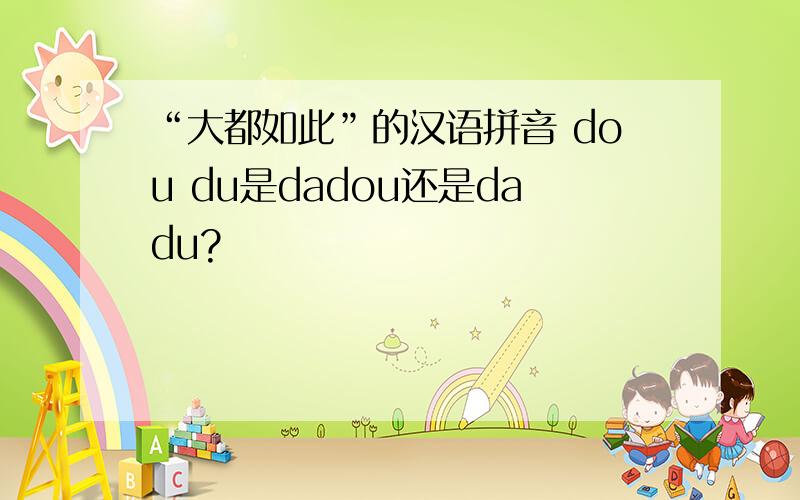 “大都如此”的汉语拼音 dou du是dadou还是dadu?