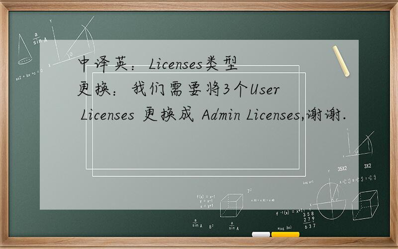 中译英：Licenses类型更换：我们需要将3个User Licenses 更换成 Admin Licenses,谢谢.