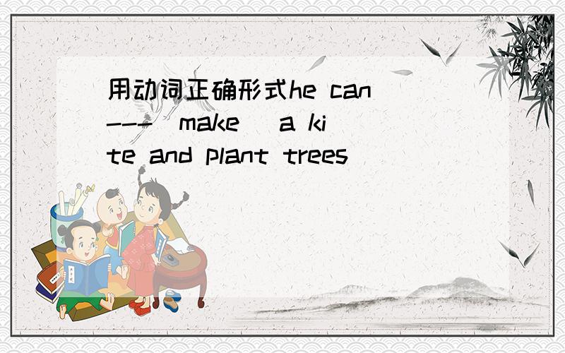 用动词正确形式he can ---（make） a kite and plant trees