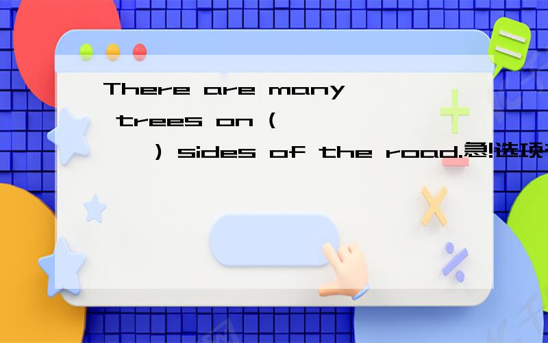 There are many trees on (       ) sides of the road.急!选项有：A.each  B.every  C.all  D.both（最好有翻译!）