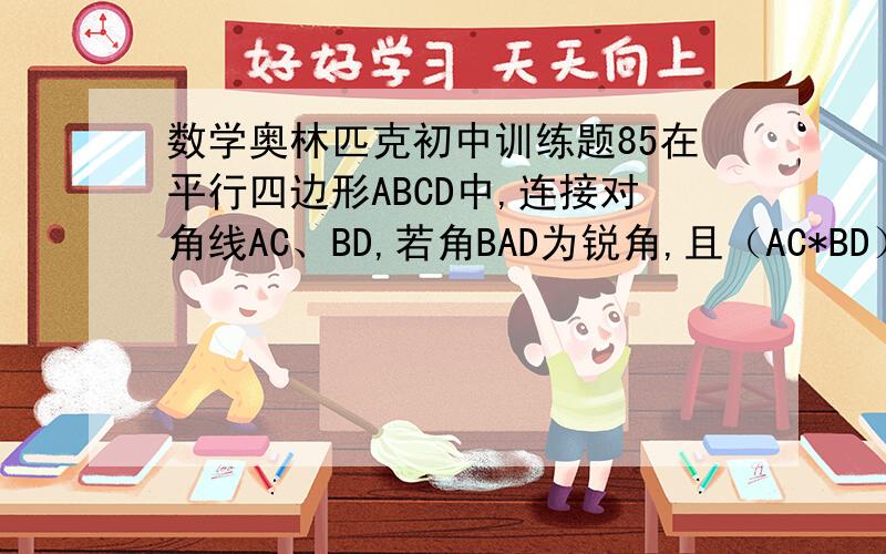 数学奥林匹克初中训练题85在平行四边形ABCD中,连接对角线AC、BD,若角BAD为锐角,且（AC*BD）平方=AB四次方+BC四次方,求角BAD的度数A