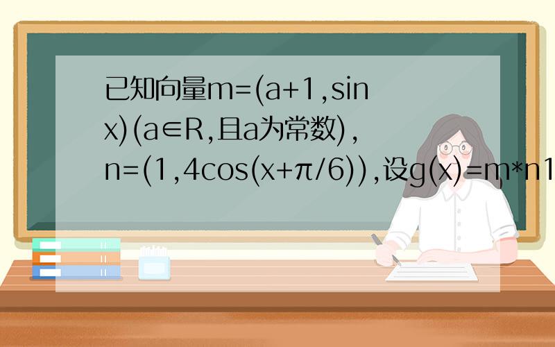 已知向量m=(a+1,sinx)(a∈R,且a为常数),n=(1,4cos(x+π/6)),设g(x)=m*n1、求g(x)的最小正周期2、若g(x)在[0,π/3)上的最大值与最小值之和为7,求a的值.