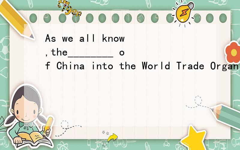 As we all know,the________ of China into the World Trade Organization was not easy.A.road B,entry C.migrationA不可以吗