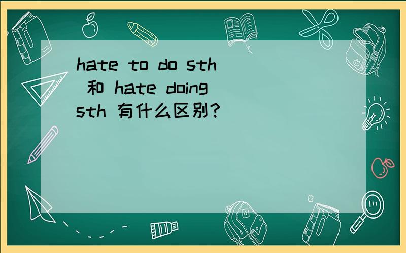 hate to do sth 和 hate doing sth 有什么区别?