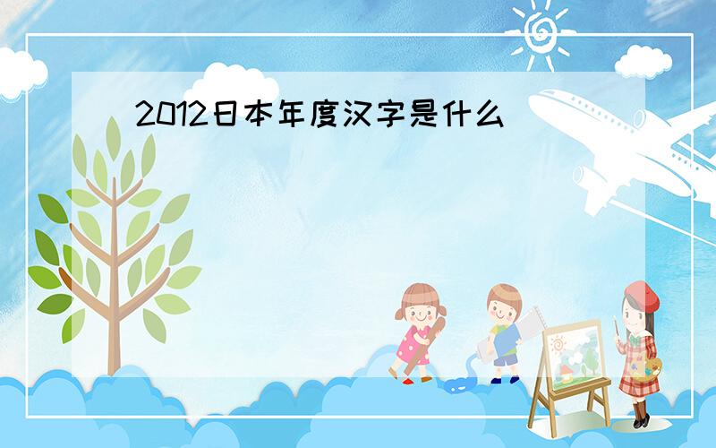 2012日本年度汉字是什么