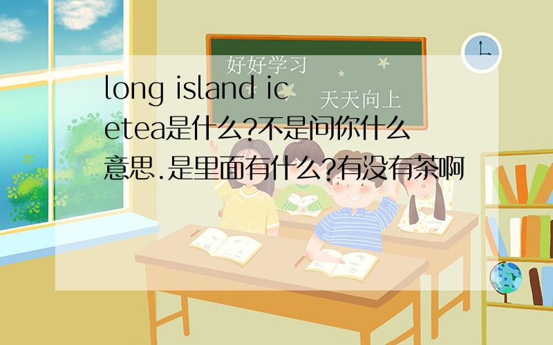 long island icetea是什么?不是问你什么意思.是里面有什么?有没有茶啊