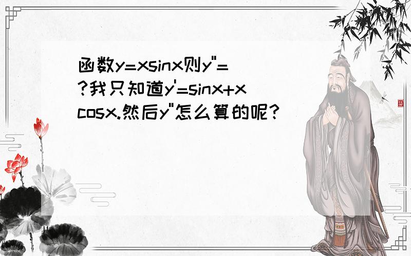 函数y=xsinx则y''=?我只知道y'=sinx+xcosx.然后y''怎么算的呢?