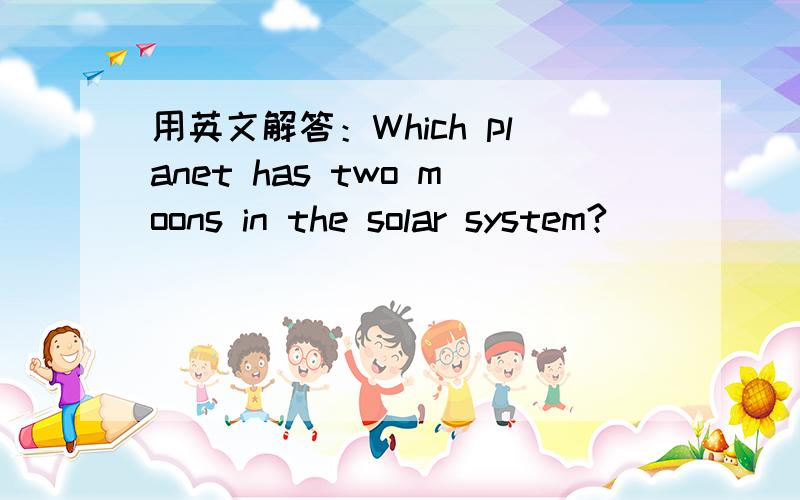 用英文解答：Which planet has two moons in the solar system?