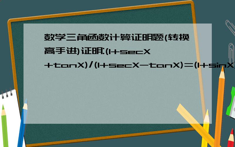 数学三角函数计算证明题(转换高手进)证明:(1+secX+tanX)/(1+secX-tanX)=(1+sinX)/cosX