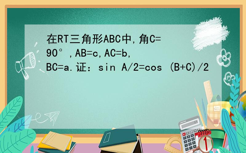 在RT三角形ABC中,角C=90°,AB=c,AC=b,BC=a.证：sin A/2=cos (B+C)/2
