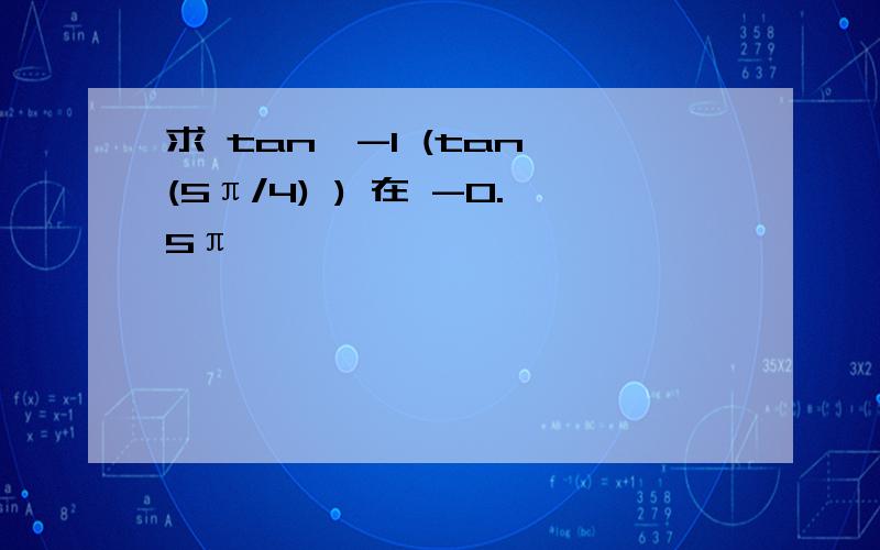 求 tan^-1 (tan (5π/4) ) 在 -0.5π
