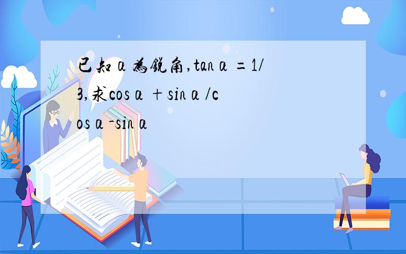 已知α为锐角,tanα=1/3,求cosα+sinα/cosα-sinα