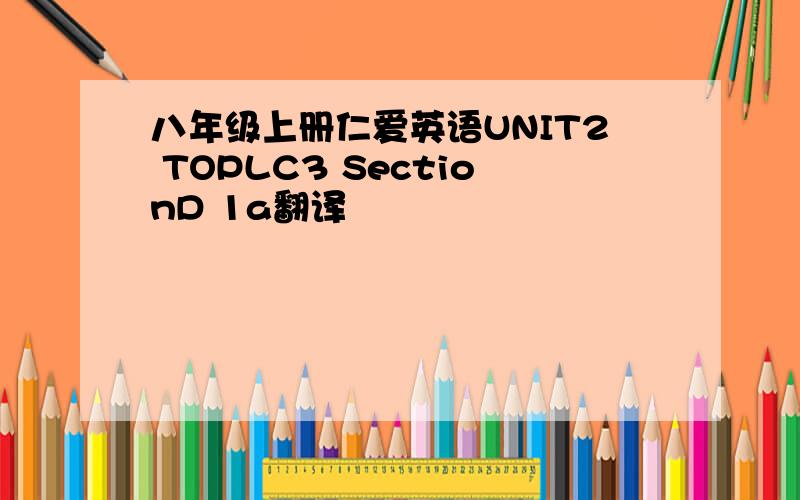 八年级上册仁爱英语UNIT2 TOPLC3 SectionD 1a翻译