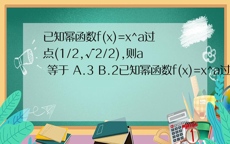 已知幂函数f(x)=x^a过点(1/2,√2/2),则a 等于 A.3 B.2已知幂函数f(x)=x^a过点(1/2,√2/2),则a 等于A.3 B.2 C.1/2 D .1/3