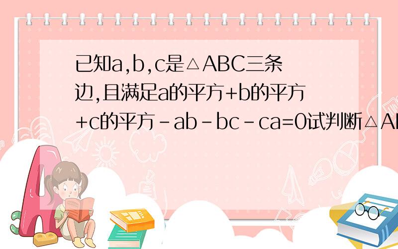 已知a,b,c是△ABC三条边,且满足a的平方+b的平方+c的平方-ab-bc-ca=0试判断△ABC的形状
