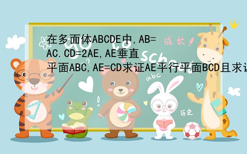 在多面体ABCDE中,AB=AC.CD=2AE,AE垂直平面ABC,AE=CD求证AE平行平面BCD且求证平面BED垂直平面BCD