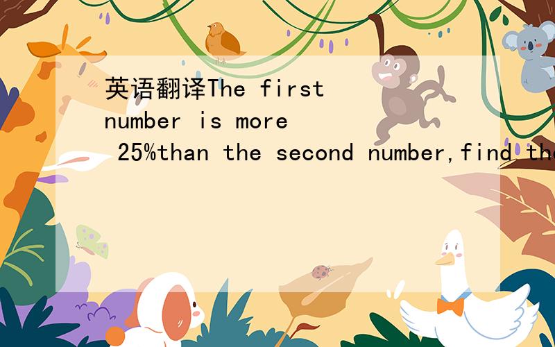 英语翻译The first number is more 25%than the second number,find the percentage that the second number is smaller than the first number.