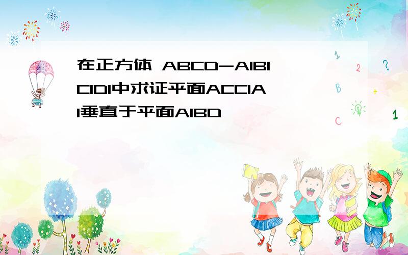 在正方体 ABCD-A1B1C1D1中求证平面ACC1A1垂直于平面A1BD