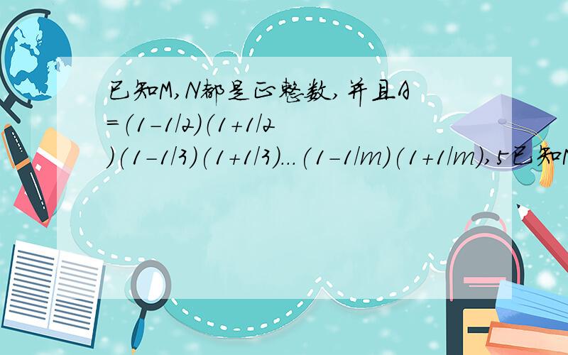 已知M,N都是正整数,并且A=（1-1/2）（1+1/2)(1-1/3)(1+1/3)...(1-1/m)(1+1/m),5已知M,N都是正整数,并且A=（1-1/2）（1+1/2)(1-1/3)(1+1/3)...(1-1/m)(1+1/m),B=(1-1/2)(1+1/2)(1-1/3)(1+1/3)...（1-1/n)(1+1/n).若a-b=1/26,求m和n的值.