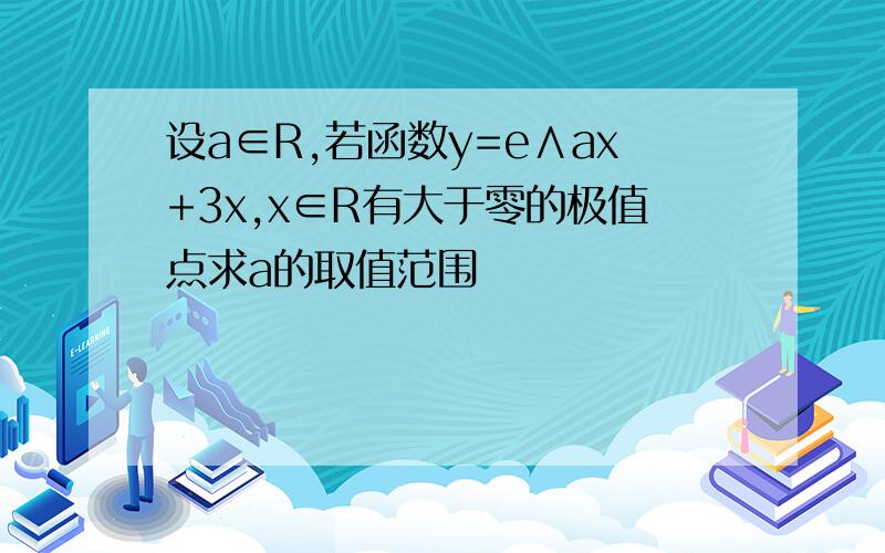 设a∈R,若函数y=e∧ax+3x,x∈R有大于零的极值点求a的取值范围