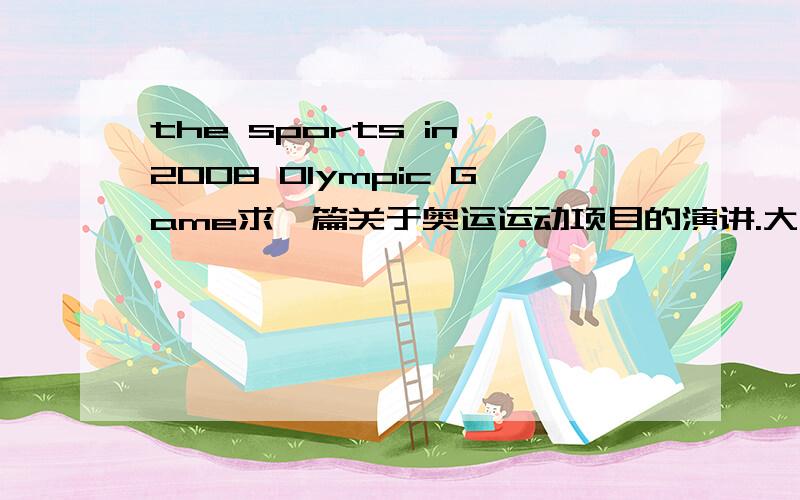 the sports in 2008 Olympic Game求一篇关于奥运运动项目的演讲.大概2.3分钟.急用