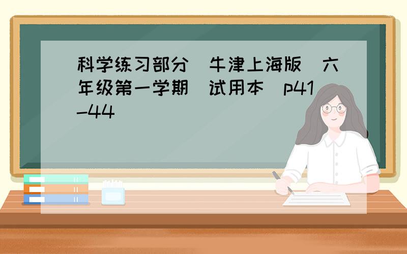 科学练习部分(牛津上海版)六年级第一学期(试用本）p41-44