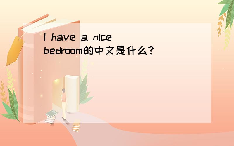 I have a nice bedroom的中文是什么?