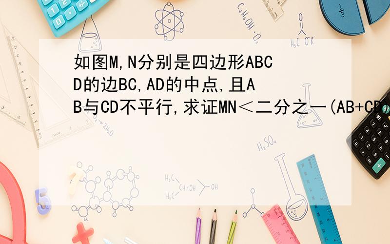 如图M,N分别是四边形ABCD的边BC,AD的中点,且AB与CD不平行,求证MN＜二分之一(AB+CD)急