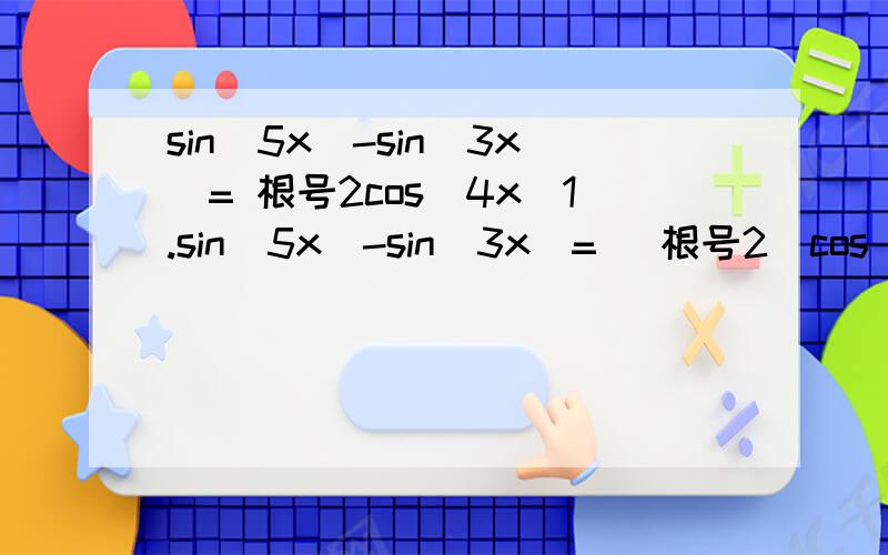 sin(5x)-sin(3x)= 根号2cos(4x)1.sin(5x)-sin(3x)= （根号2）cos(4x)解方程2.sin（x）+sin(2x)+sin(3x)=1+cos(x)+cos(2x)