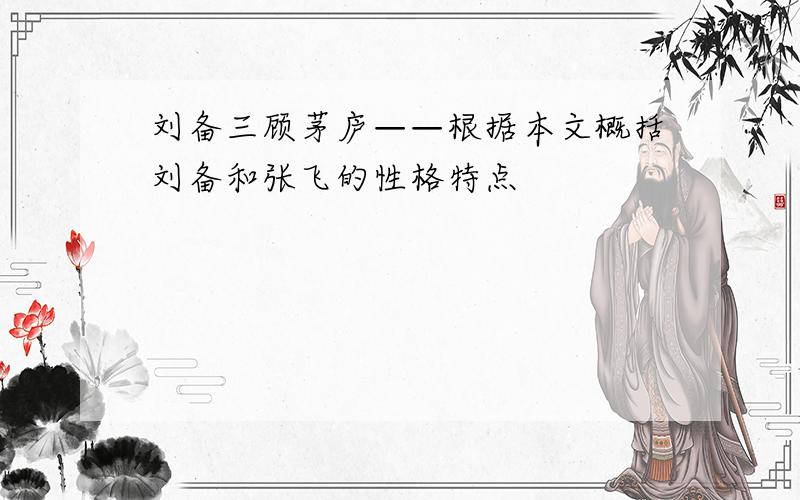 刘备三顾茅庐——根据本文概括刘备和张飞的性格特点