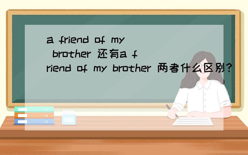 a friend of my brother 还有a friend of my brother 两者什么区别?