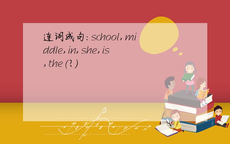 连词成句：school,middle,in,she,is,the(?)