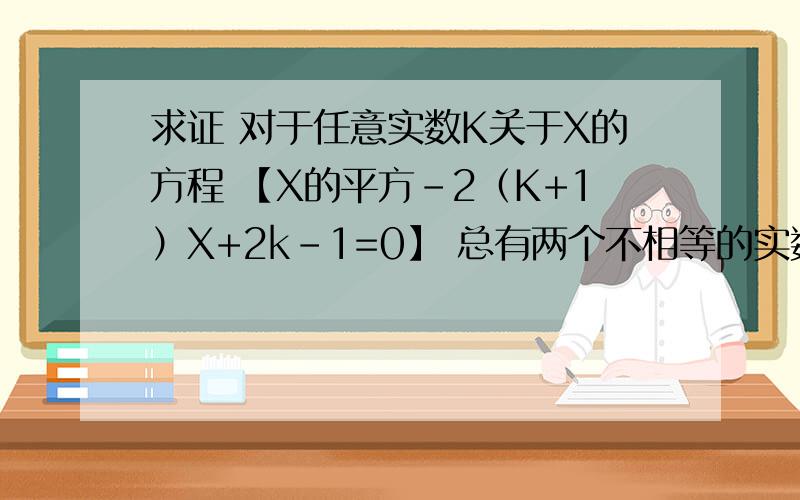 求证 对于任意实数K关于X的方程 【X的平方-2（K+1）X+2k-1=0】 总有两个不相等的实数根