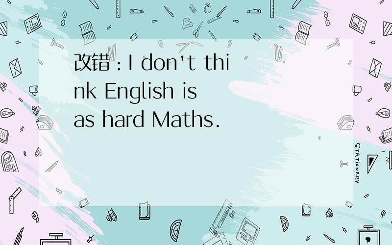 改错：I don't think English is as hard Maths.