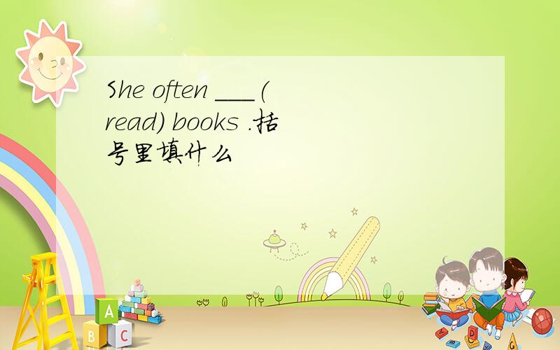 She often ___(read) books .括号里填什么