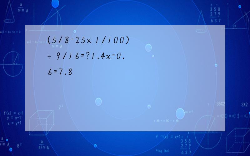 (5/8-25×1/100)÷9/16=?1.4x-0.6=7.8