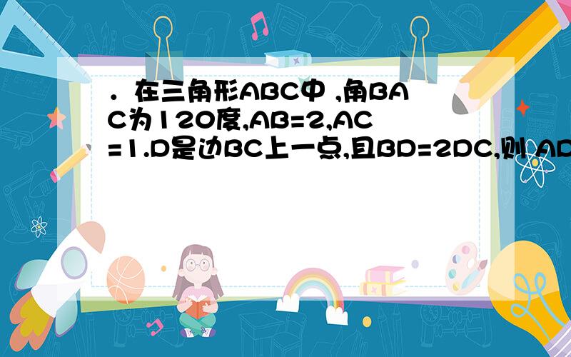 ．在三角形ABC中 ,角BAC为120度,AB=2,AC=1.D是边BC上一点,且BD=2DC,则 AD向量与BC向量的数量积= .