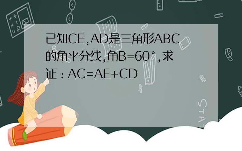 已知CE,AD是三角形ABC的角平分线,角B=60°,求证：AC=AE+CD