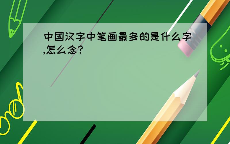 中国汉字中笔画最多的是什么字,怎么念?