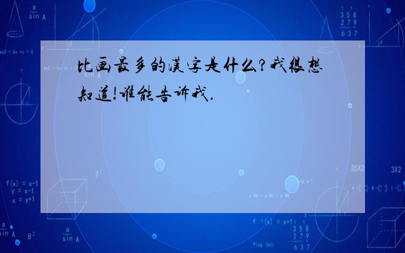 比画最多的汉字是什么?我很想知道!谁能告诉我.