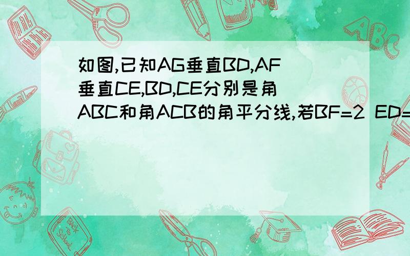 如图,已知AG垂直BD,AF垂直CE,BD,CE分别是角ABC和角ACB的角平分线,若BF=2 ED=3 GC=4 （1）求FG长（2）求三角形ABC周长