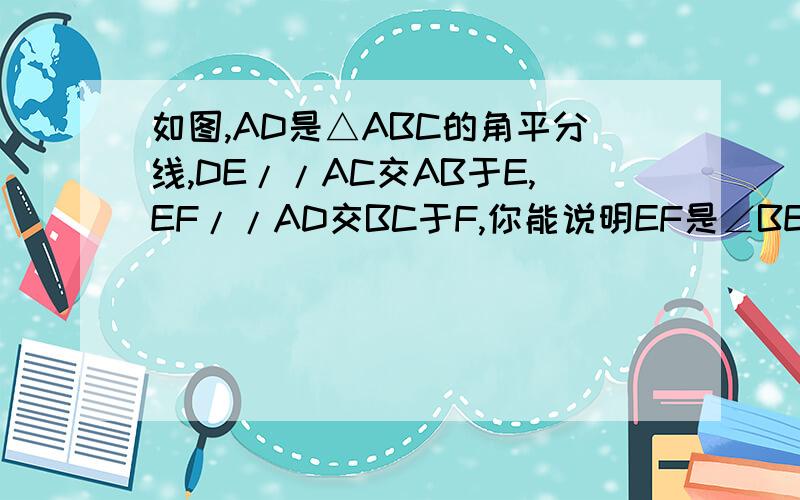 如图,AD是△ABC的角平分线,DE//AC交AB于E,EF//AD交BC于F,你能说明EF是∠BED的角平分线吗?