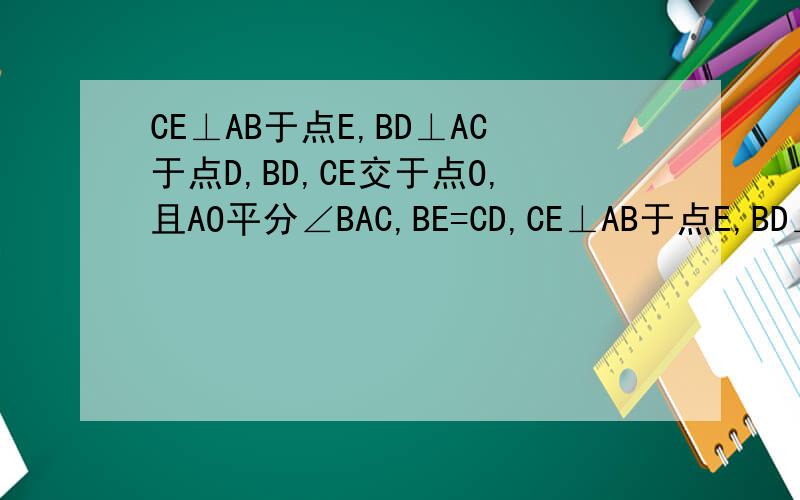 CE⊥AB于点E,BD⊥AC于点D,BD,CE交于点O,且AO平分∠BAC,BE=CD,CE⊥AB于点E,BD⊥AC于点D,BD、CE交于点O,且AO平分∠BAC,    （1）图中有多少对全等的三角形?请你一一列举出来（不要求说明理由）    （2）小