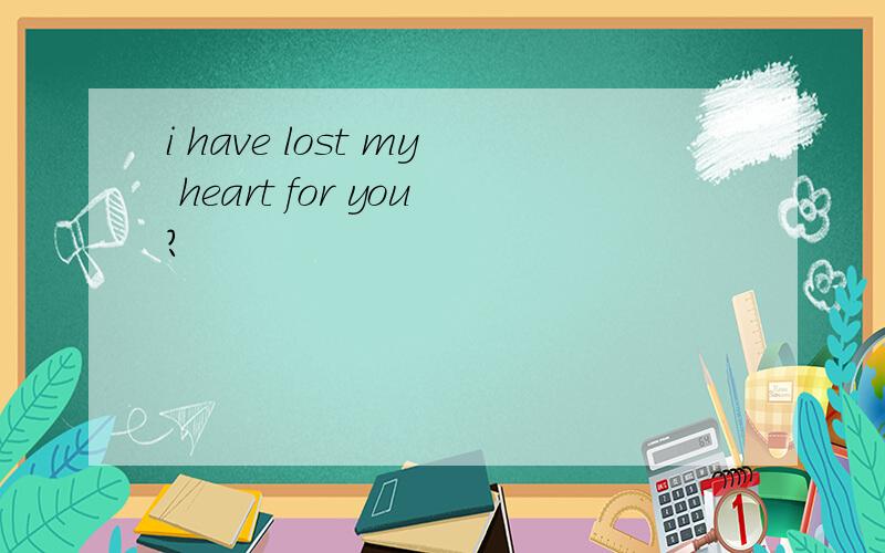 i have lost my heart for you?