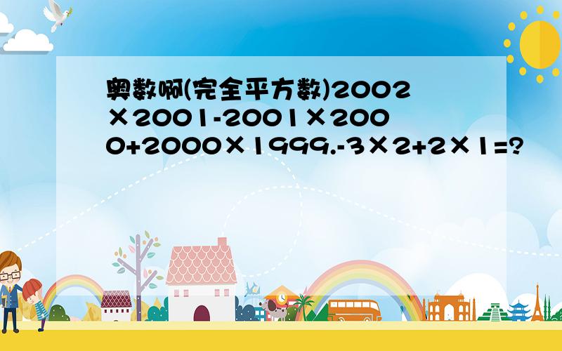 奥数啊(完全平方数)2002×2001-2001×2000+2000×1999.-3×2+2×1=?