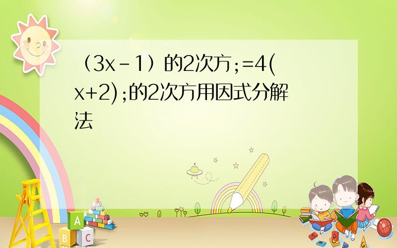 （3x-1）的2次方;=4(x+2);的2次方用因式分解法