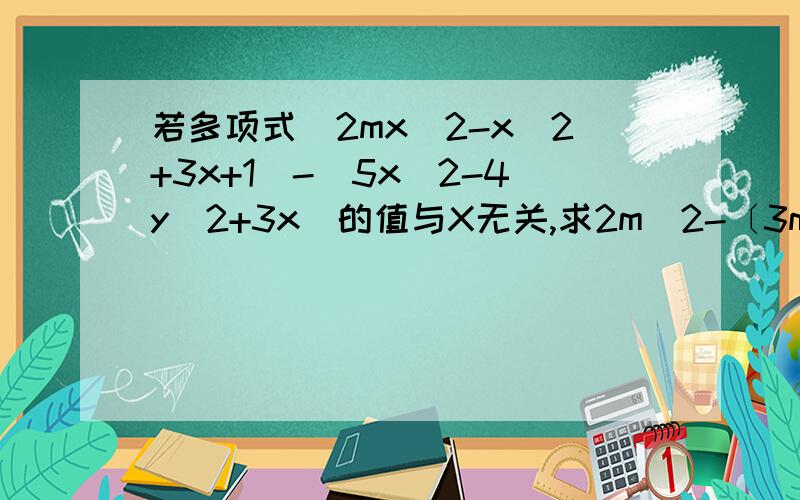 若多项式(2mx^2-x^2+3x+1)-(5x^2-4y^2+3x)的值与X无关,求2m^2-〔3m^2+(4m-5)+m〕的值~
