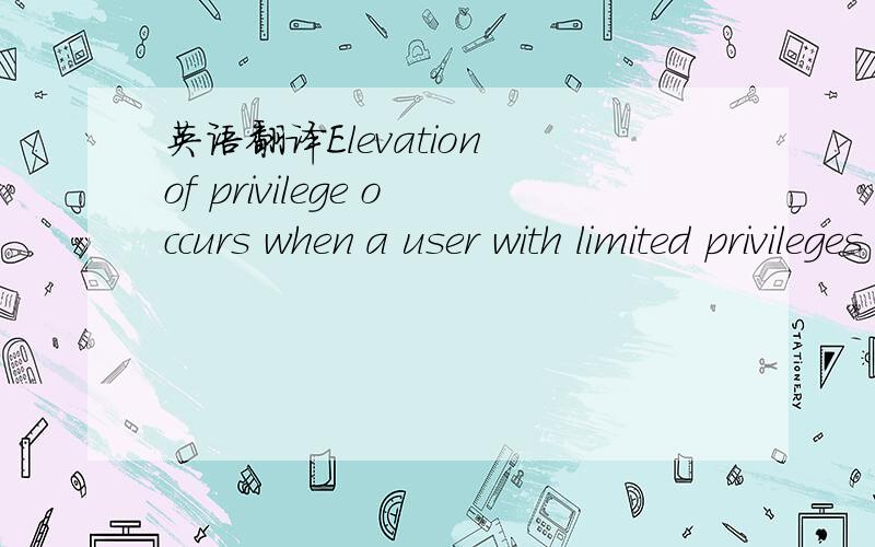英语翻译Elevation of privilege occurs when a user with limited privileges assumes the identity of a privileged user to gain privileged access to an application.