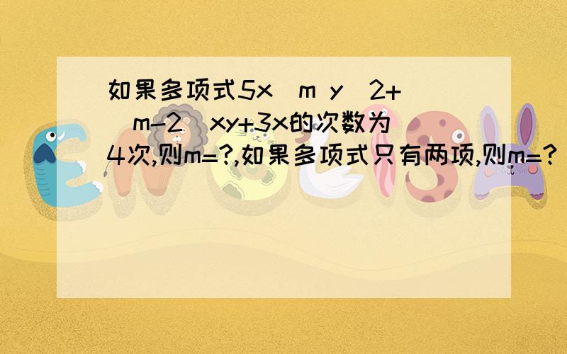 如果多项式5x^m y^2+(m-2)xy+3x的次数为4次,则m=?,如果多项式只有两项,则m=?