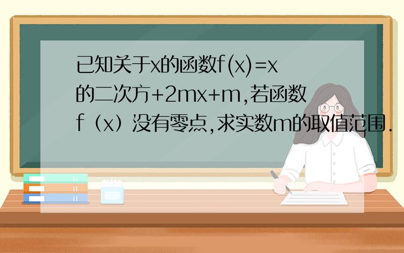 已知关于x的函数f(x)=x的二次方+2mx+m,若函数f（x）没有零点,求实数m的取值范围.